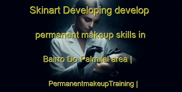 Skinart Developing develop permanent makeup skills in Bairro Do Palmital area | PermanentmakeupTraining | PermanentmakeupClasses | SkinartTraining-Brazil